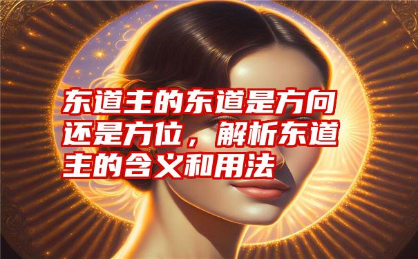 东道主的东道是方向还是方位，解析东道主的含义和用法