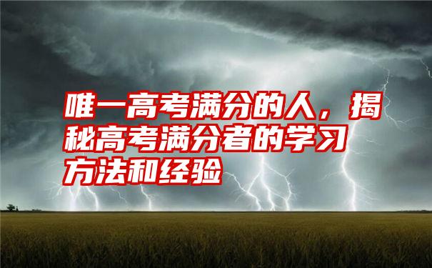 唯一高考满分的人，揭秘高考满分者的学习方法和经验