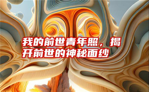 我的前世青年照,揭开前世的神秘面纱