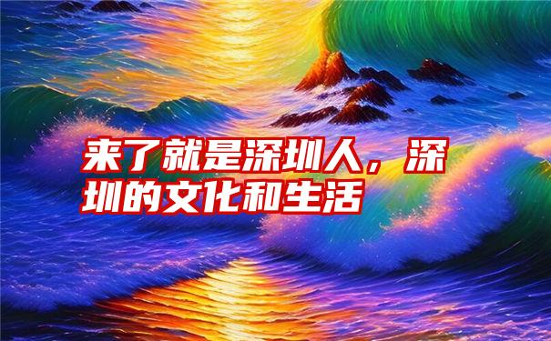 来了就是深圳人，深圳的文化和生活