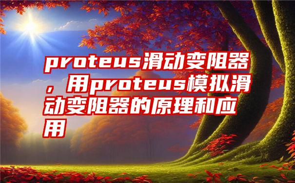 proteus滑动变阻器，用proteus模拟滑动变阻器的原理和应用