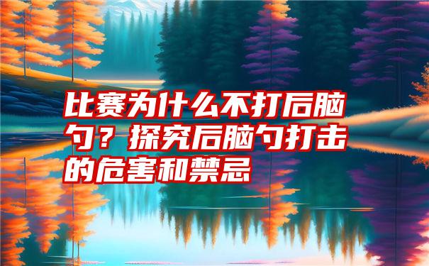 比赛为什么不打后脑勺？探究后脑勺打击的危害和禁忌