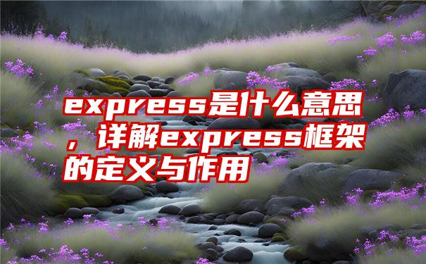 express是什么意思，详解express框架的定义与作用