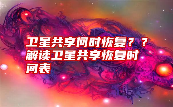 卫星共享何时恢复？？解读卫星共享恢复时间表