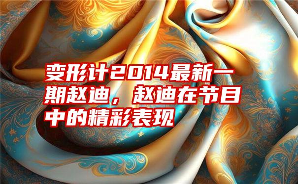 变形计2014最新一期赵迪，赵迪在节目中的精彩表现