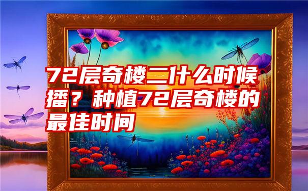 72层奇楼二什么时候播？种植72层奇楼的最佳时间