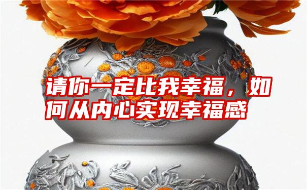 请你一定比我幸福，如何从内心实现幸福感