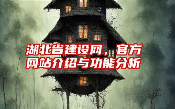 湖北省建设网，官方网站介绍与功能分析