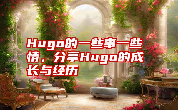 Hugo的一些事一些情，分享Hugo的成长与经历