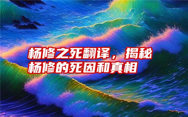 杨修之死翻译，揭秘杨修的死因和真相