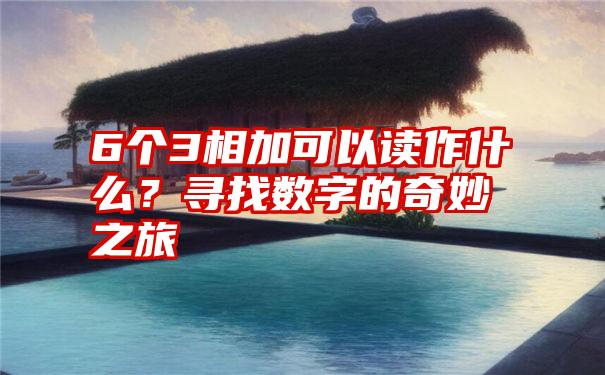 6个3相加可以读作什么？寻找数字的奇妙之旅