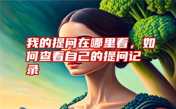 我的提问在哪里看，如何查看自己的提问记录
