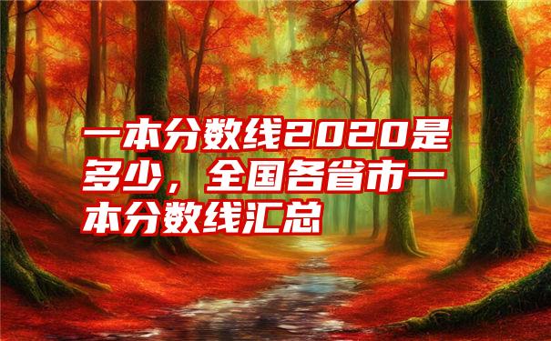 一本分数线2020是多少，全国各省市一本分数线汇总