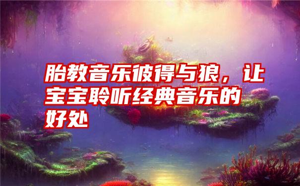 胎教音乐彼得与狼，让宝宝聆听经典音乐的好处