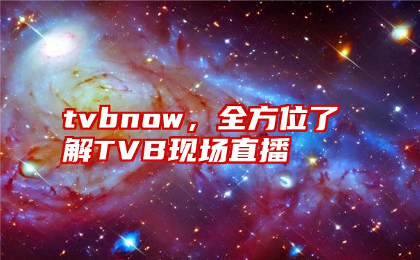 tvbnow，全方位了解TVB现场直播