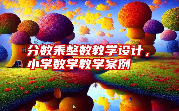 分数乘整数教学设计，小学数学教学案例