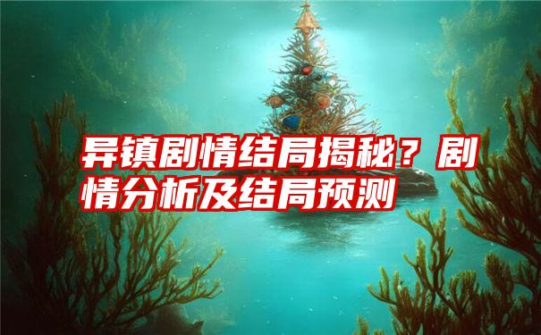 异镇剧情结局揭秘？剧情分析及结局预测