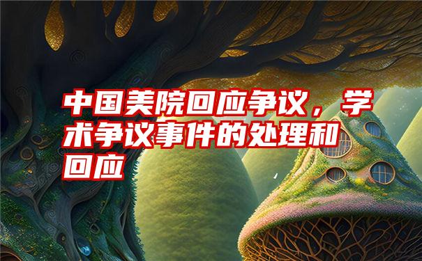 中国美院回应争议,学术争议事件的处理和回应