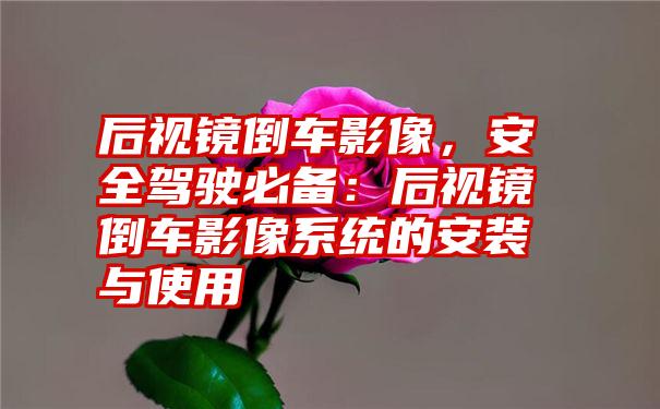 后视镜倒车影像，安全驾驶必备：后视镜倒车影像系统的安装与使用