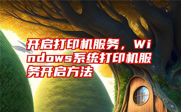 开启打印机服务，Windows系统打印机服务开启方法