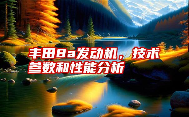 丰田8a发动机,技术参数和性能分析
