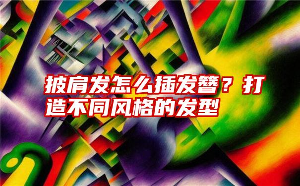 披肩发怎么插发簪？打造不同风格的发型