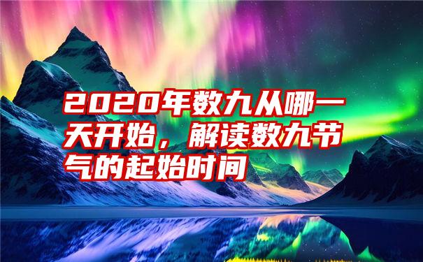 2020年数九从哪一天开始，解读数九节气的起始时间