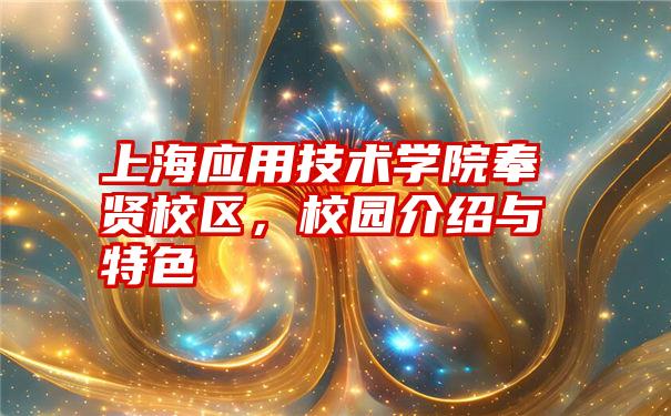 上海应用技术学院奉贤校区,校园介绍与特色