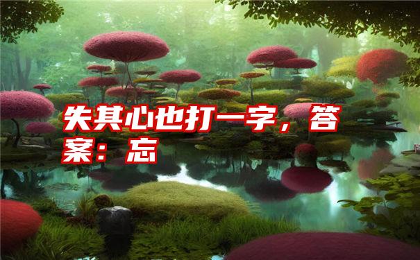 失其心也打一字,答案:忘