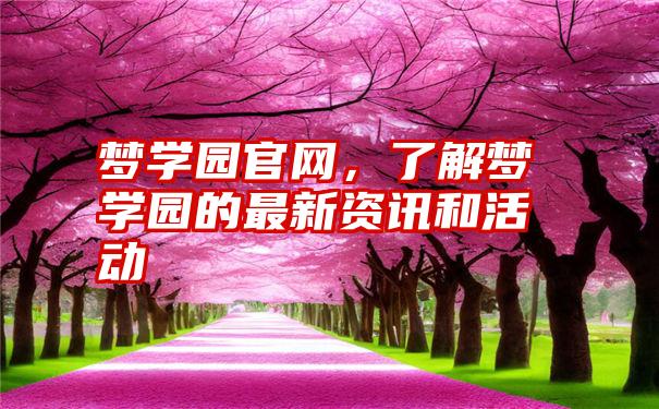 梦学园官网，了解梦学园的最新资讯和活动