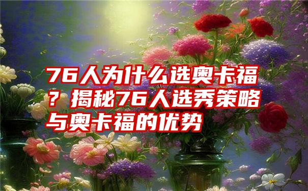 76人为什么选奥卡福？揭秘76人选秀策略与奥卡福的优势