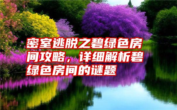 密室逃脱之碧绿色房间攻略,详细解析碧绿色房间的谜题