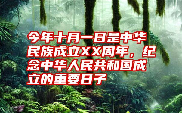 今年十月一日是中华民族成立XX周年，纪念中华人民共和国成立的重要日子