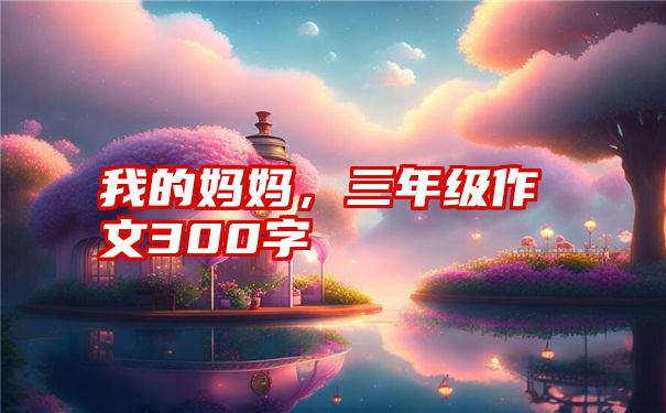 我的妈妈，三年级作文300字