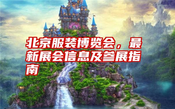 北京服装博览会，最新展会信息及参展指南