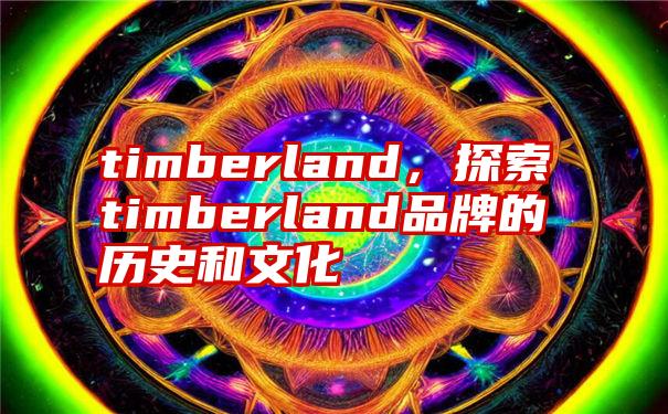 timberland，探索timberland品牌的历史和文化