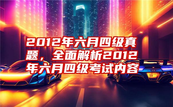 2012年六月四级真题，全面解析2012年六月四级考试内容