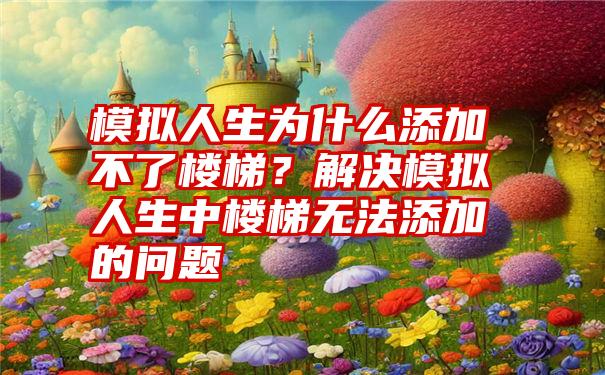 模拟人生为什么添加不了楼梯？解决模拟人生中楼梯无法添加的问题