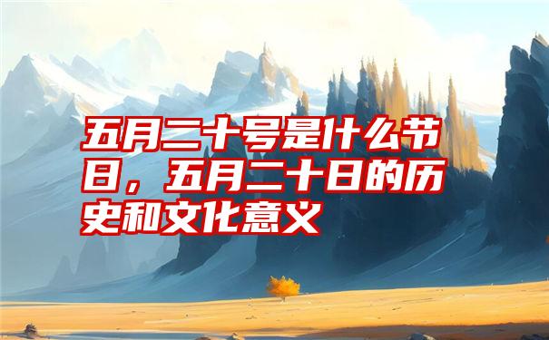 五月二十号是什么节日，五月二十日的历史和文化意义