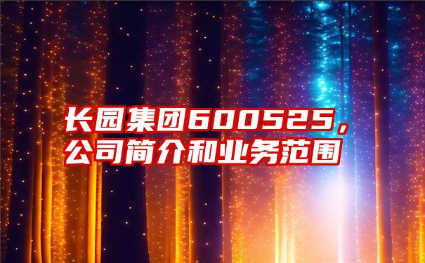 长园集团600525，公司简介和业务范围