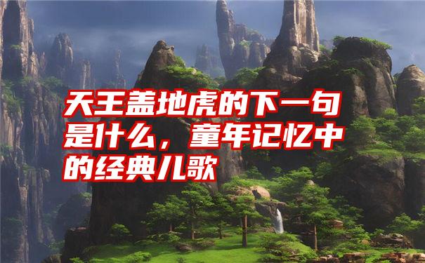 天王盖地虎的下一句是什么，童年记忆中的经典儿歌