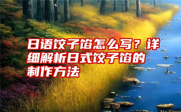 日语饺子馅怎么写？详细解析日式饺子馅的制作方法