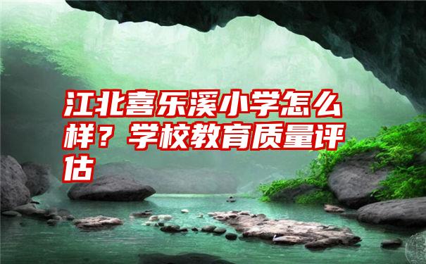 江北喜乐溪小学怎么样？学校教育质量评估