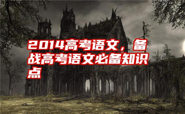 2014高考语文，备战高考语文必备知识点