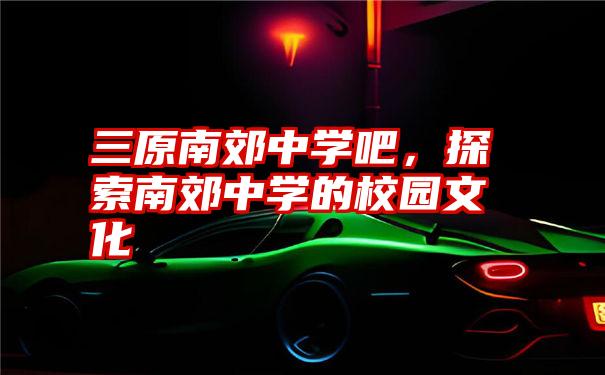 三原南郊中学吧，探索南郊中学的校园文化