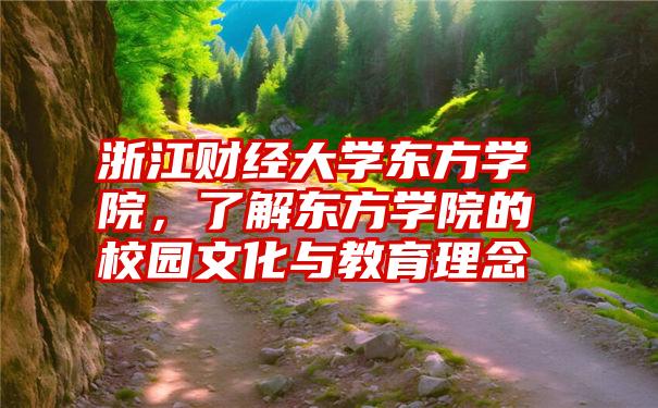 浙江财经大学东方学院，了解东方学院的校园文化与教育理念