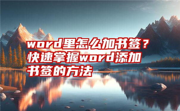 word里怎么加书签？快速掌握word添加书签的方法