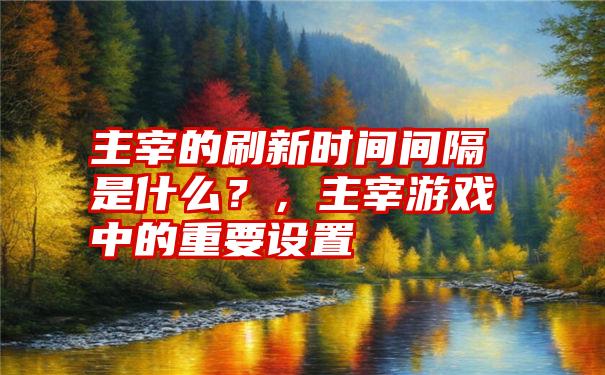 主宰的刷新时间间隔是什么？，主宰游戏中的重要设置