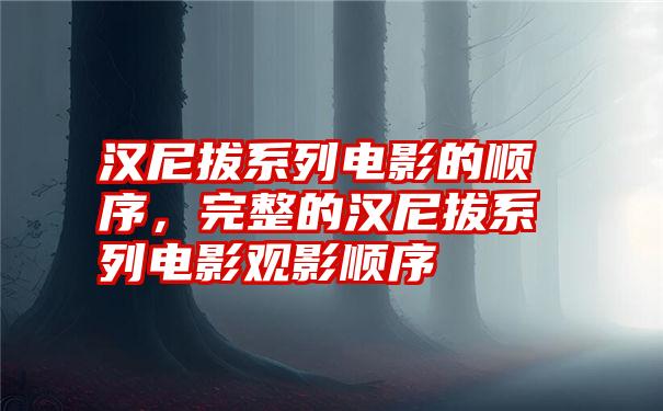 汉尼拔系列电影的顺序,完整的汉尼拔系列电影观影顺序