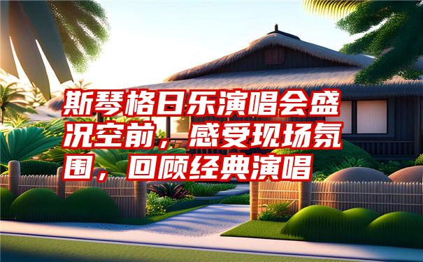 斯琴格日乐演唱会盛况空前，感受现场氛围，回顾经典演唱